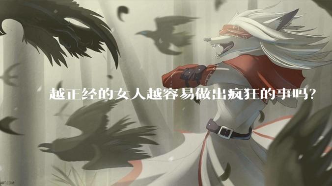 越正经的女人越容易做出疯狂的事吗？