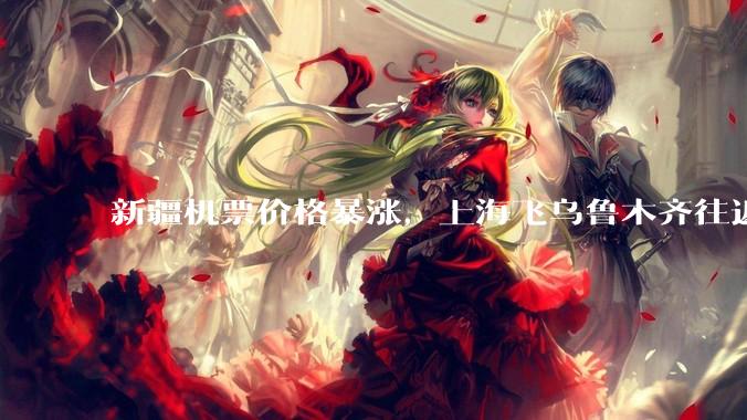 新疆机票价格暴涨，上海飞乌鲁木齐往返超 6000 元，为什么旅游旺季还没到价格就飞涨？新疆旅游有多火？