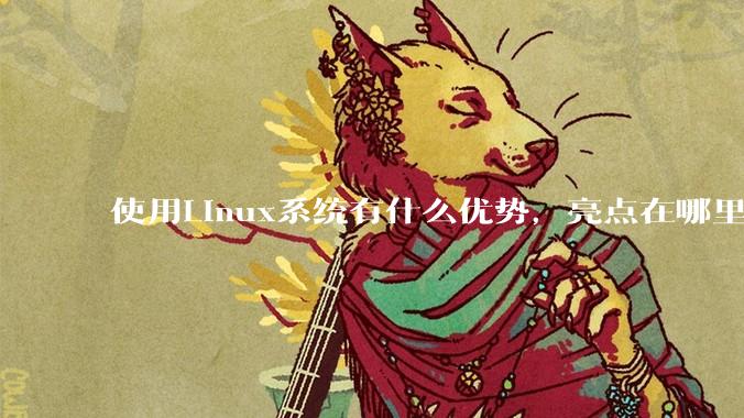 使用Linux系统有什么优势，亮点在哪里？